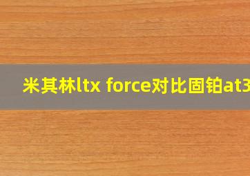 米其林ltx force对比固铂at3